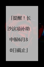 提醒！长沙这项补助申报6月30日截止