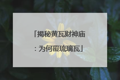 揭秘黄瓦财神庙：为何覆琉璃瓦