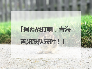 揭幕战打响，青海青超联队获胜！