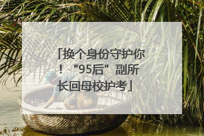 换个身份守护你！“95后”副所长回母校护考