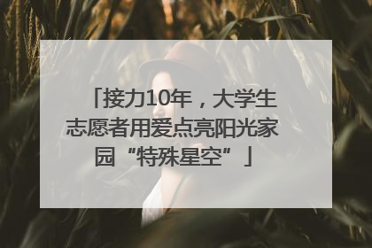 接力10年，大学生志愿者用爱点亮阳光家园“特殊星空”