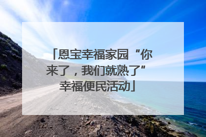 恩宝幸福家园“你来了，我们就熟了” 幸福便民活动