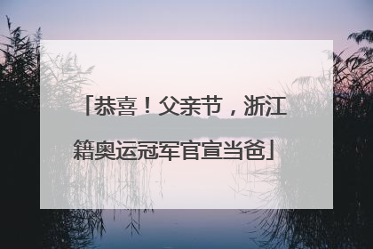 恭喜！父亲节，浙江籍奥运冠军官宣当爸