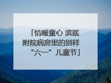 情暖童心 滨医附院病房里的别样“六一”儿童节