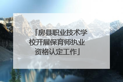 房县职业技术学校开展保育师执业资格认定工作