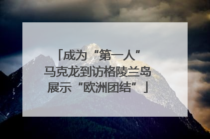 成为“第一人” 马克龙到访格陵兰岛展示“欧洲团结”
