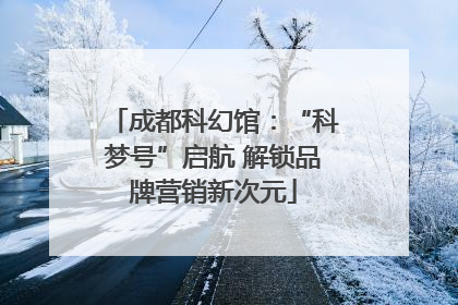 成都科幻馆：“科梦号”启航 解锁品牌营销新次元