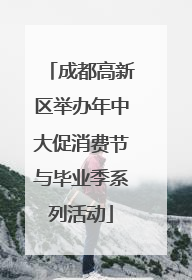 成都高新区举办年中大促消费节与毕业季系列活动