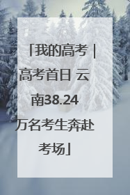 我的高考｜高考首日 云南38.24万名考生奔赴考场
