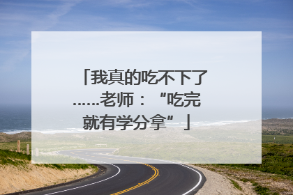 我真的吃不下了……老师：“吃完就有学分拿”