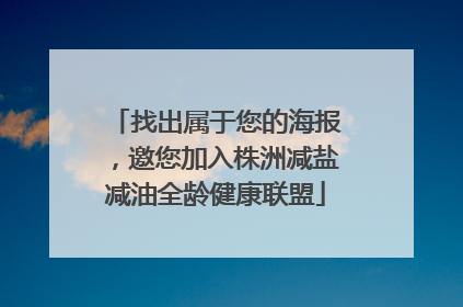 找出属于您的海报，邀您加入株洲减盐减油全龄健康联盟