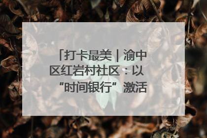 打卡最美｜渝中区红岩村社区：以“时间银行”激活垃圾分类新动能