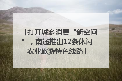 打开城乡消费“新空间”，南通推出12条休闲农业旅游特色线路
