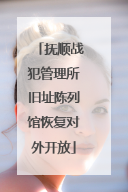 抚顺战犯管理所旧址陈列馆恢复对外开放