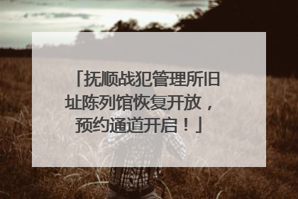 抚顺战犯管理所旧址陈列馆恢复开放，预约通道开启！