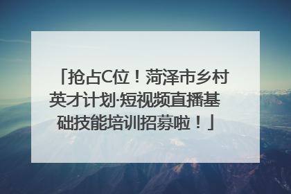 抢占C位！菏泽市乡村英才计划·短视频直播基础技能培训招募啦！