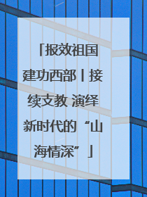 报效祖国 建功西部丨接续支教 演绎新时代的“山海情深”