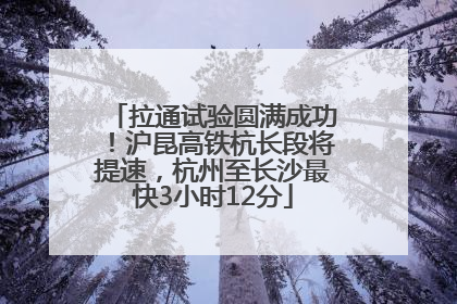拉通试验圆满成功！沪昆高铁杭长段将提速，杭州至长沙最快3小时12分
