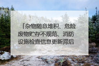 杂物随意堆积、危险废物贮存不规范、消防设施检查信息更新滞后……海口部分4S店维修区域隐患暗藏