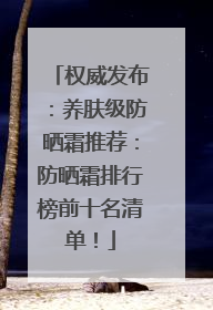 权威发布：养肤级防晒霜推荐：防晒霜排行榜前十名清单！
