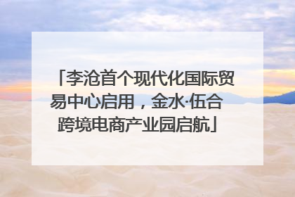 李沧首个现代化国际贸易中心启用，金水·伍合跨境电商产业园启航