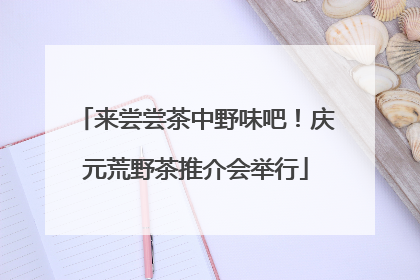 来尝尝茶中野味吧！庆元荒野茶推介会举行