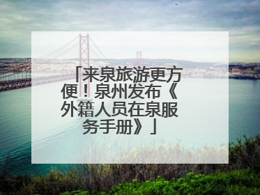 来泉旅游更方便！泉州发布《外籍人员在泉服务手册》