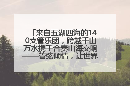 来自五湖四海的140支管乐团，跨越千山万水携手合奏山海交响——管弦倾情，让世界聆听“日照乐章”