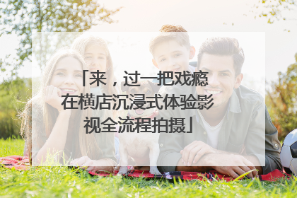 来，过一把戏瘾 在横店沉浸式体验影视全流程拍摄