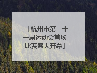 杭州市第二十一届运动会首场比赛盛大开幕