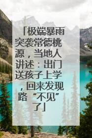 极端暴雨突袭常德桃源，当地人讲述：出门送孩子上学，回来发现路“不见”了