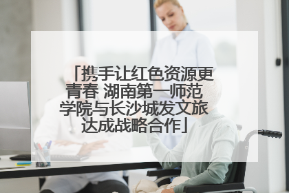 携手让红色资源更青春 湖南第一师范学院与长沙城发文旅达成战略合作