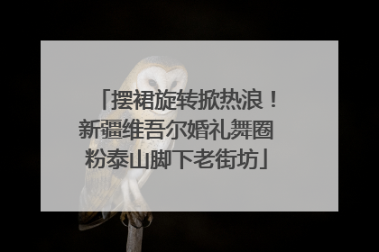 摆裙旋转掀热浪！新疆维吾尔婚礼舞圈粉泰山脚下老街坊