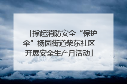 撑起消防安全“保护伞”杨园街道柴东社区开展安全生产月活动