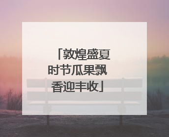 敦煌盛夏时节瓜果飘香迎丰收
