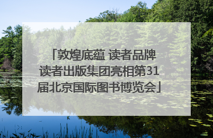 敦煌底蕴 读者品牌 读者出版集团亮相第31届北京国际图书博览会