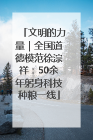 文明的力量｜全国道德模范徐淙祥：50余年躬身科技种粮一线