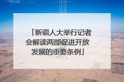 新疆人大举行记者会解读两部促进开放发展的重要条例