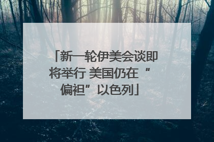 新一轮伊美会谈即将举行 美国仍在“偏袒”以色列