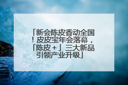 新会陈皮香动全国！皮皮宝年会落幕，「陈皮＋」三大新品引领产业升级