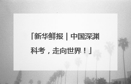 新华鲜报｜中国深渊科考，走向世界！