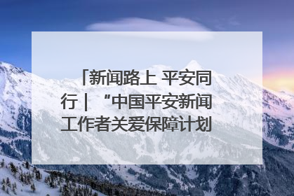 新闻路上 平安同行｜“中国平安新闻工作者关爱保障计划”在鲁落地