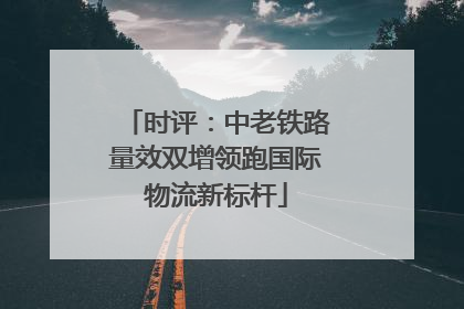 时评：中老铁路量效双增领跑国际物流新标杆