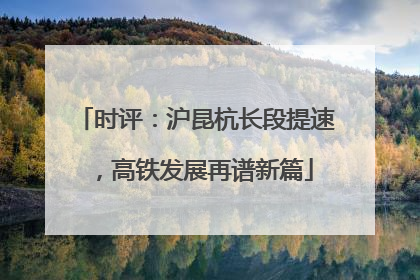 时评：沪昆杭长段提速，高铁发展再谱新篇