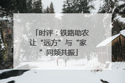 时评：铁路助农让“远方”与“家”同频共振