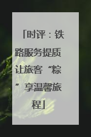 时评：铁路服务提质让旅客“粽”享温馨旅程