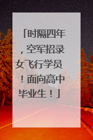 时隔四年，空军招录女飞行学员！面向高中毕业生！