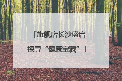 旗舰店长沙盛启 探寻“健康宝藏”