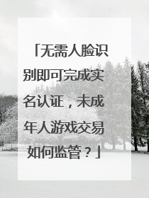 无需人脸识别即可完成实名认证，未成年人游戏交易如何监管？