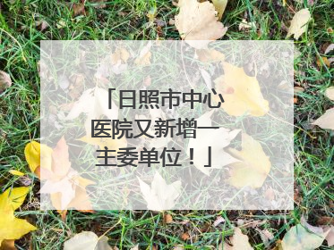 日照市中心医院又新增一主委单位！